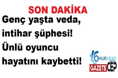 Genç yaşta veda, intihar şüphesi! Ünlü oyuncu hayatını kaybetti!