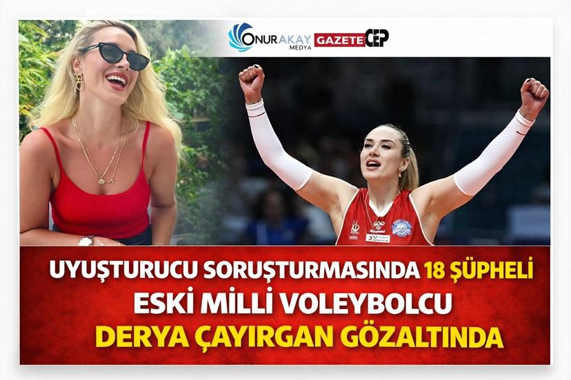 Eski milli voleybolcu Derya Çayırgan gözaltında: Uyuşturucu soruşturmasında 18 şüpheli