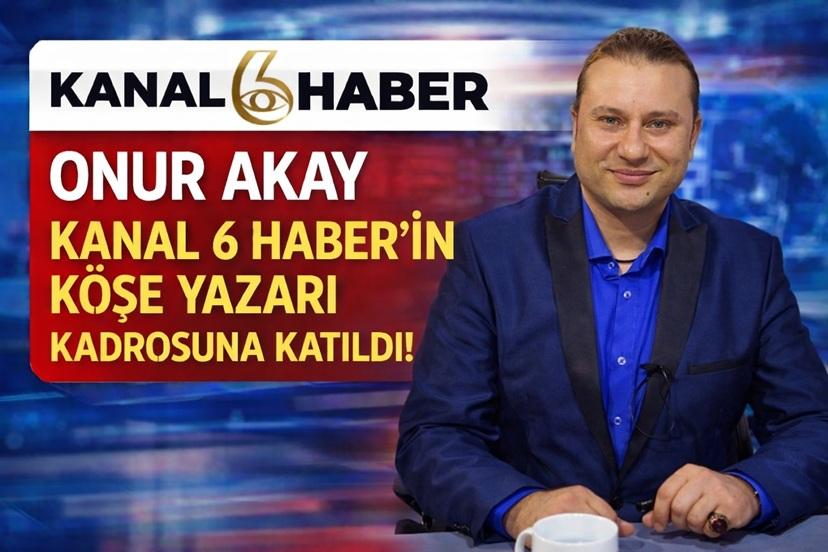 Onur Akay, Kanal 6 Haber’in köşe yazarı kadrosuna katıldı!