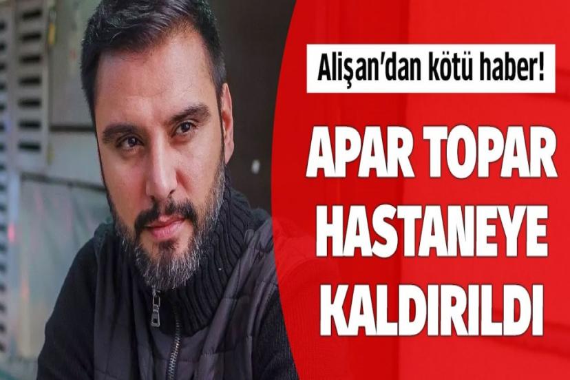 Alişan'dan kötü haber! Hastaneye kaldırıldı...