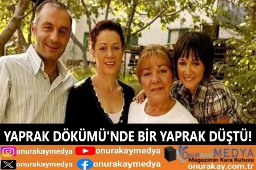Bu sefer Yaprak Dökümü'nde bir yaprak düştü! Usta oyuncu vefat etti...