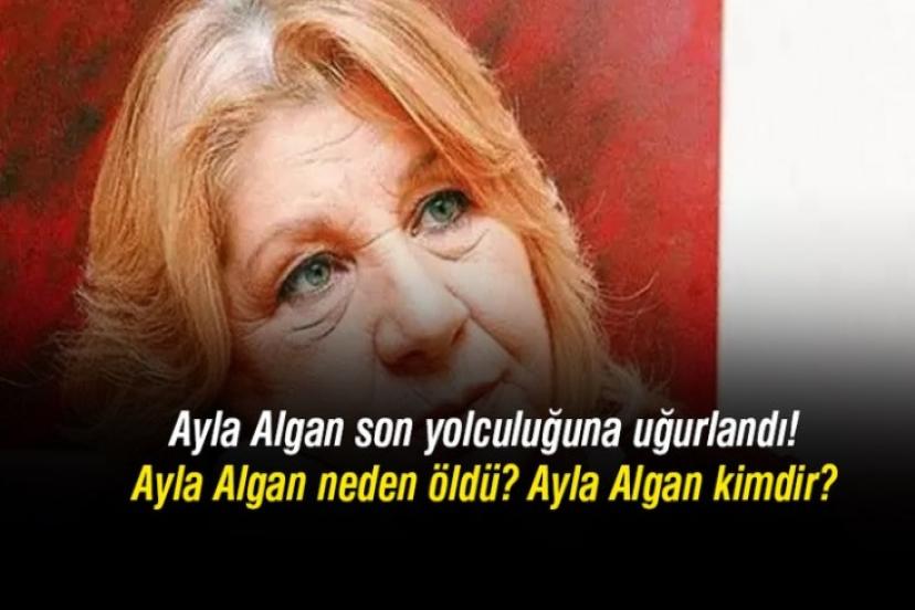 Hayatını kaybeden Ayla Algan son yolculuğuna uğurlandı