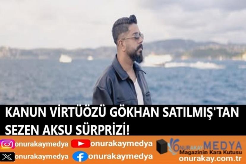 Kanun virtüözü Gökhan Satılmış’tan Sezen Aksu sürprizi! İşte Gökhan Satılmış'ın müzik kariyeri...