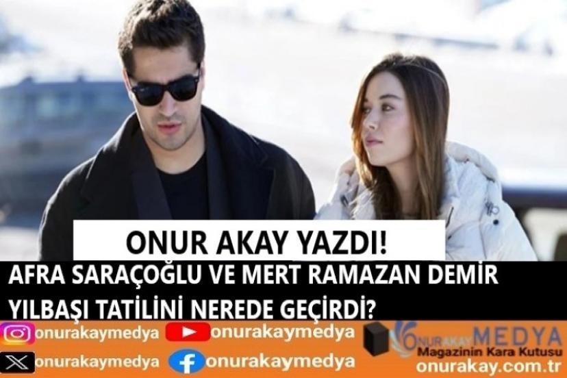 Onur Akay yazdı! Afra Saraçoğlu ve Mert Ramazan Demir yılbaşı tatilini nerede geçirdi?