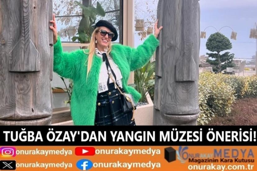 Tuğba Özay: "Gelin dünyanın ilk yangın müzesini kuralım”